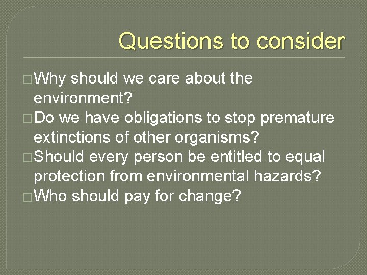 Questions to consider �Why should we care about the environment? �Do we have obligations
