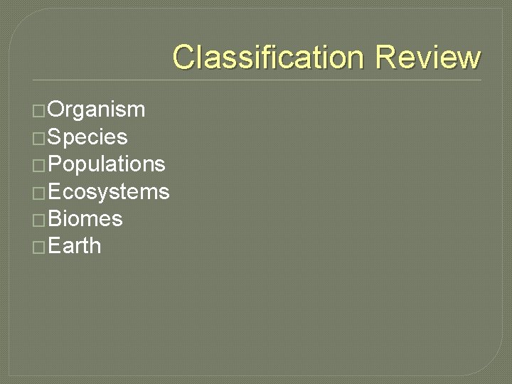 Classification Review �Organism �Species �Populations �Ecosystems �Biomes �Earth 