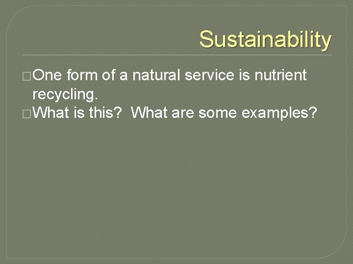 Sustainability �One form of a natural service is nutrient recycling. �What is this? What