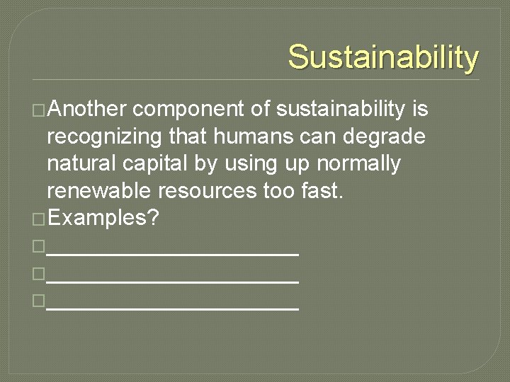 Sustainability �Another component of sustainability is recognizing that humans can degrade natural capital by