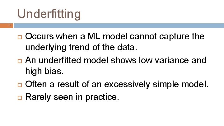 Underfitting 12 Occurs when a ML model cannot capture the underlying trend of the