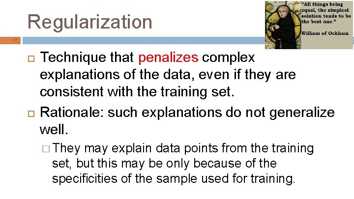 Regularization 17 Technique that penalizes complex explanations of the data, even if they are