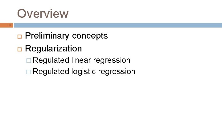 Overview 3 Preliminary concepts Regularization � Regulated linear regression � Regulated logistic regression 