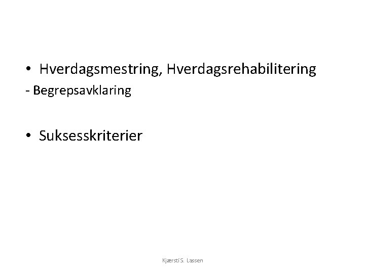  • Hverdagsmestring, Hverdagsrehabilitering - Begrepsavklaring • Suksesskriterier Kjærsti S. Lassen 