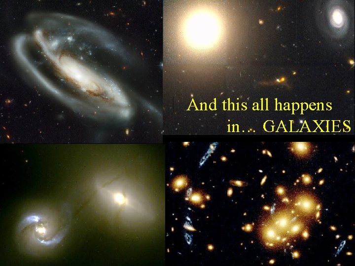 And this all happens in… GALAXIES 