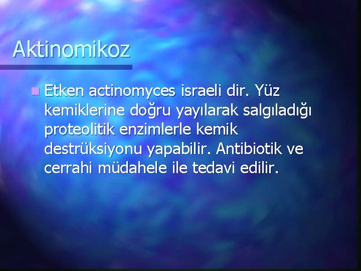 Aktinomikoz n Etken actinomyces israeli dir. Yüz kemiklerine doğru yayılarak salgıladığı proteolitik enzimlerle kemik
