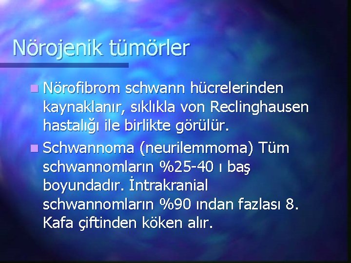 Nörojenik tümörler n Nörofibrom schwann hücrelerinden kaynaklanır, sıklıkla von Reclinghausen hastalığı ile birlikte görülür.