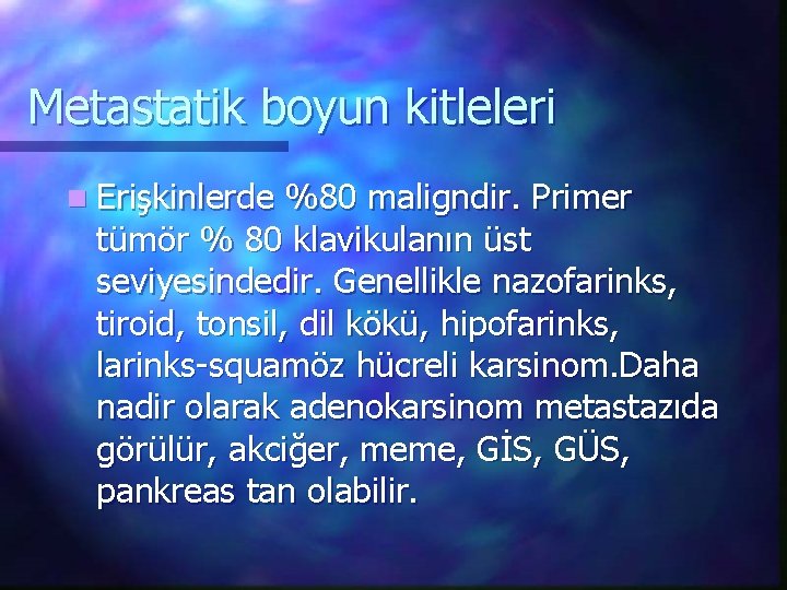 Metastatik boyun kitleleri n Erişkinlerde %80 maligndir. Primer tümör % 80 klavikulanın üst seviyesindedir.