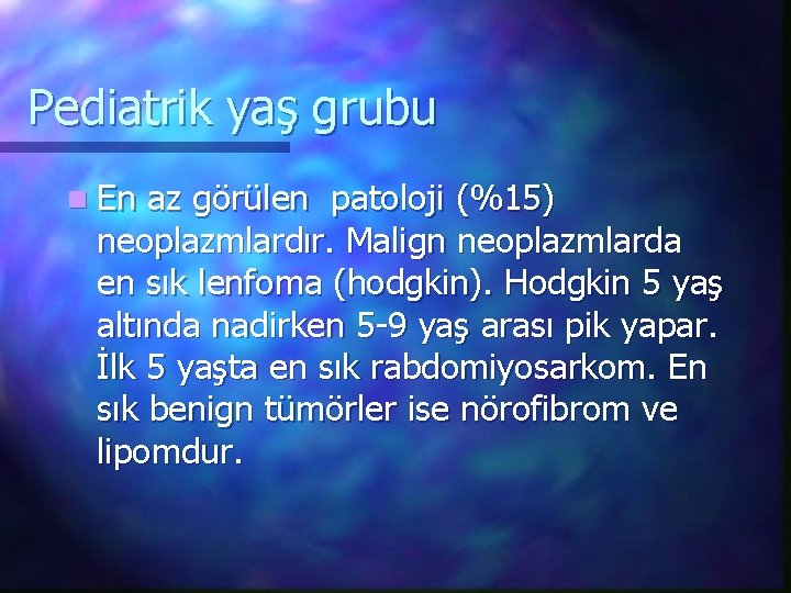 Pediatrik yaş grubu n En az görülen patoloji (%15) neoplazmlardır. Malign neoplazmlarda en sık