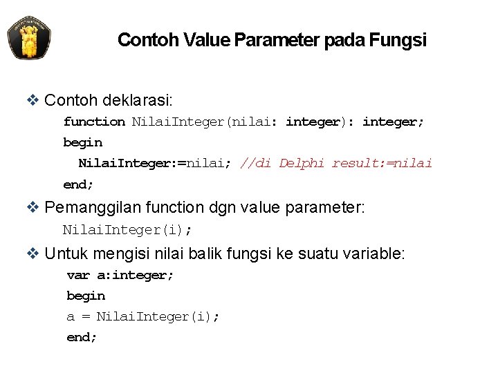 Contoh Value Parameter pada Fungsi v Contoh deklarasi: function Nilai. Integer(nilai: integer): integer; begin