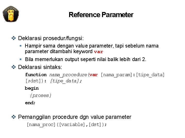 Reference Parameter v Deklarasi prosedur/fungsi: § Hampir sama dengan value parameter, tapi sebelum nama