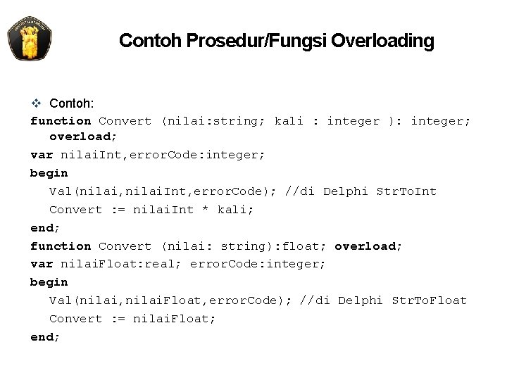 Contoh Prosedur/Fungsi Overloading v Contoh: function Convert (nilai: string; kali : integer ): integer;