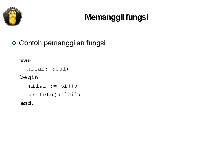 Memanggil fungsi v Contoh pemanggilan fungsi var nilai: real; begin nilai : = pi();