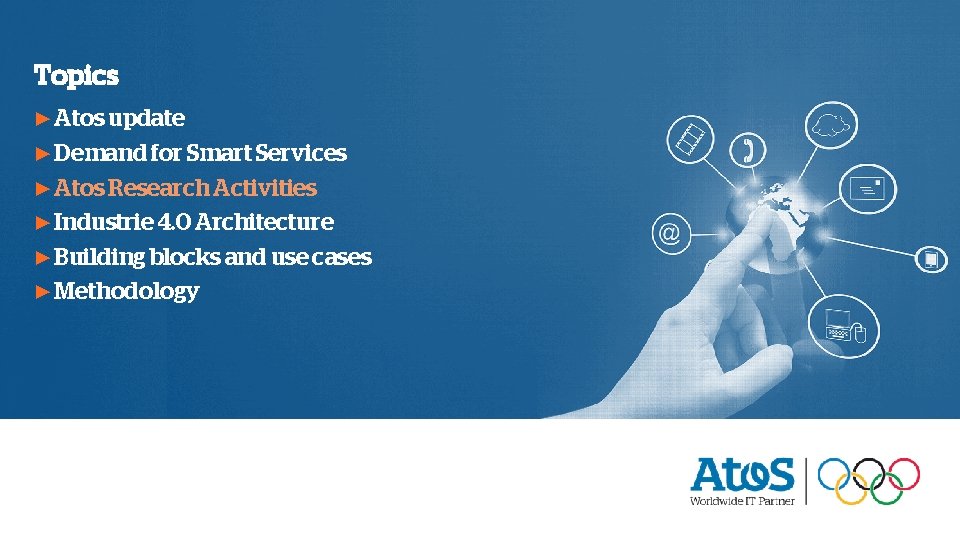 Topics ▶ Atos update ▶ Demand for Smart Services ▶ Atos Research Activities ▶ Topics ▶ Atos update ▶ Demand for Smart Services ▶ Atos Research Activities ▶
