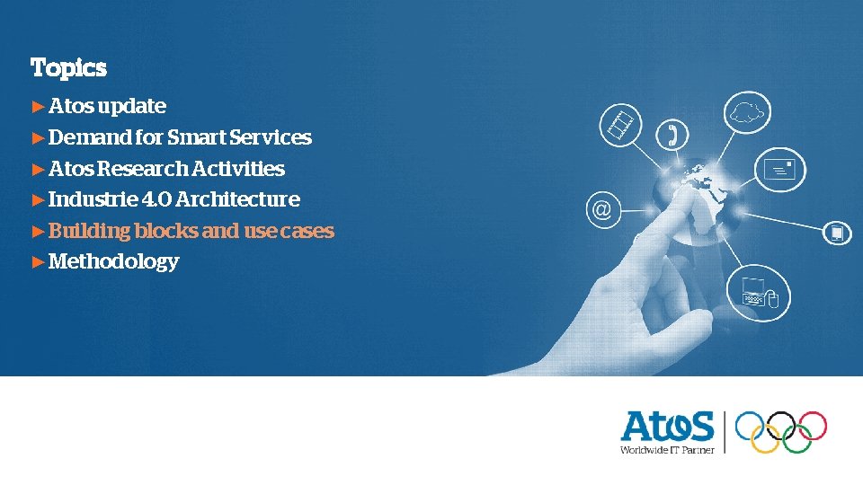Topics ▶ Atos update ▶ Demand for Smart Services ▶ Atos Research Activities ▶ Topics ▶ Atos update ▶ Demand for Smart Services ▶ Atos Research Activities ▶