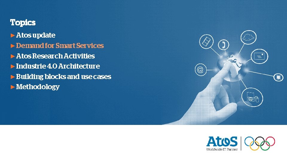 Topics ▶ Atos update ▶ Demand for Smart Services ▶ Atos Research Activities ▶ Topics ▶ Atos update ▶ Demand for Smart Services ▶ Atos Research Activities ▶