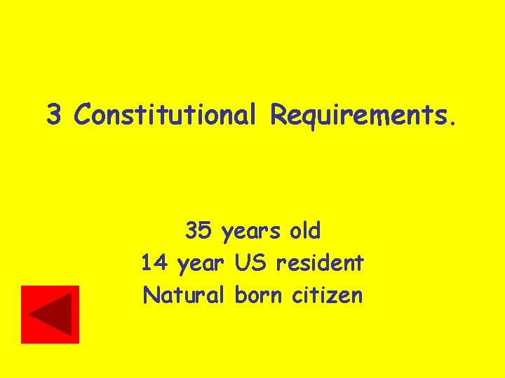 3 Constitutional Requirements. 35 years old 14 year US resident Natural born citizen 