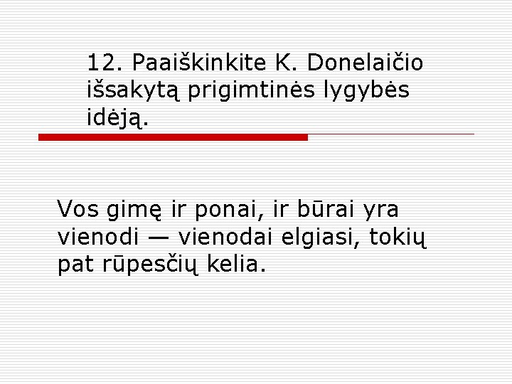 12. Paaiškinkite K. Donelaičio išsakytą prigimtinės lygybės idėją. Vos gimę ir ponai, ir būrai