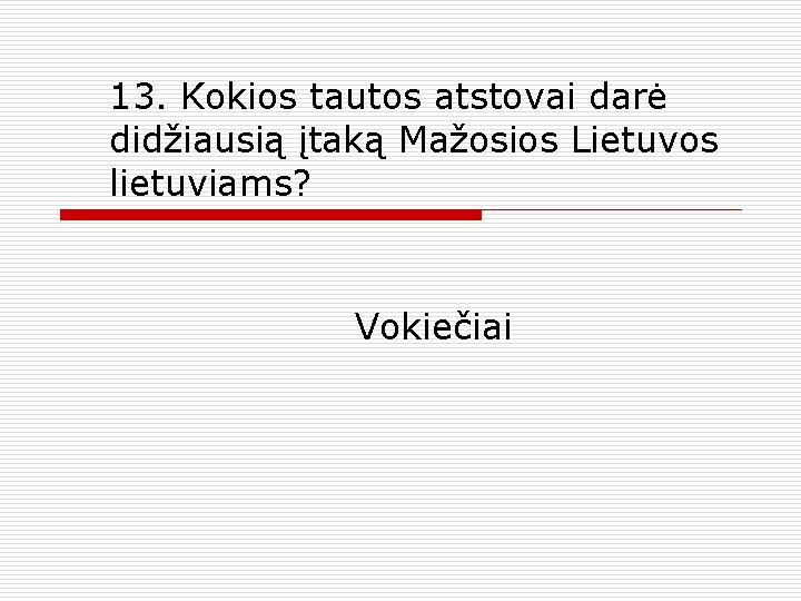 13. Kokios tautos atstovai darė didžiausią įtaką Mažosios Lietuvos lietuviams? Vokiečiai 