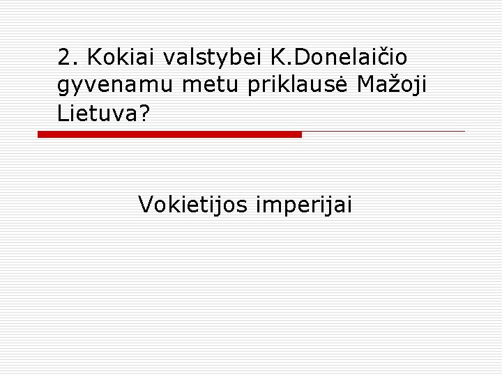 2. Kokiai valstybei K. Donelaičio gyvenamu metu priklausė Mažoji Lietuva? Vokietijos imperijai 