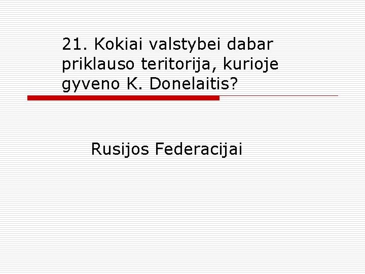 21. Kokiai valstybei dabar priklauso teritorija, kurioje gyveno K. Donelaitis? Rusijos Federacijai 