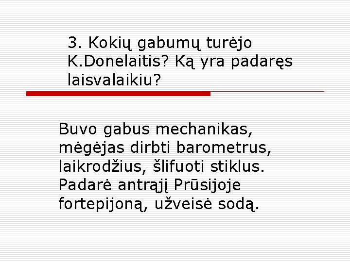 3. Kokių gabumų turėjo K. Donelaitis? Ką yra padaręs laisvalaikiu? Buvo gabus mechanikas, mėgėjas