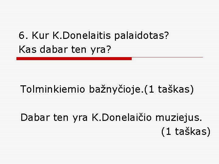 6. Kur K. Donelaitis palaidotas? Kas dabar ten yra? Tolminkiemio bažnyčioje. (1 taškas) Dabar