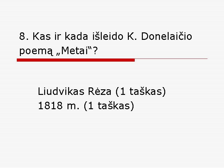 8. Kas ir kada išleido K. Donelaičio poemą „Metai“? Liudvikas Rėza (1 taškas) 1818