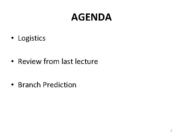 AGENDA • Logistics • Review from last lecture • Branch Prediction 2 