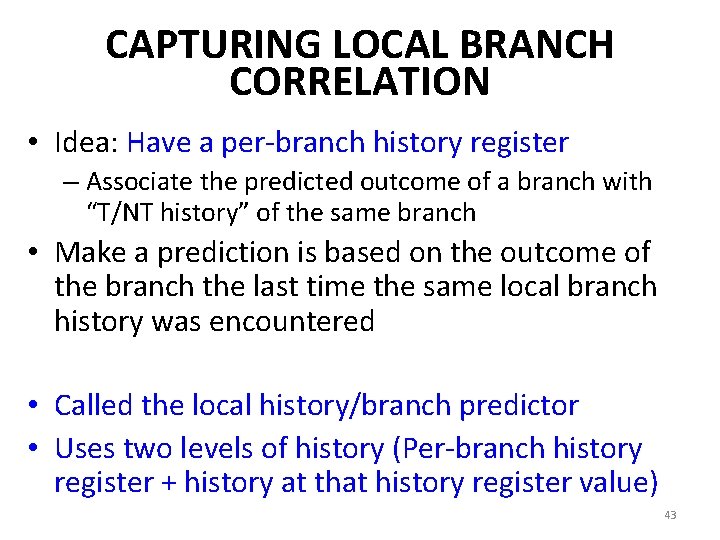 CAPTURING LOCAL BRANCH CORRELATION • Idea: Have a per-branch history register – Associate the