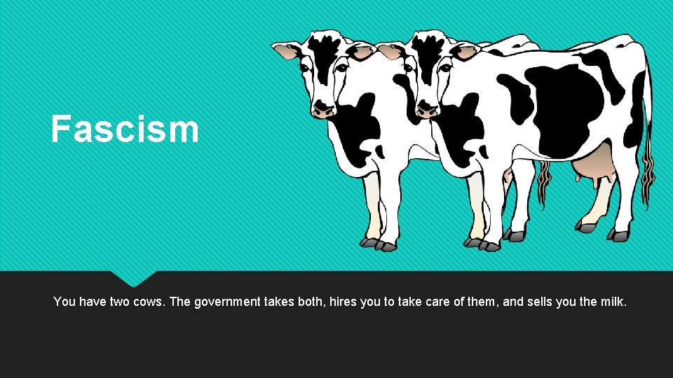 Fascism You have two cows. The government takes both, hires you to take care