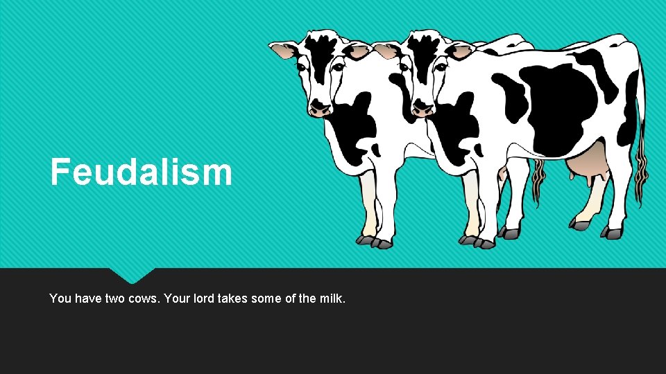 Feudalism You have two cows. Your lord takes some of the milk. 