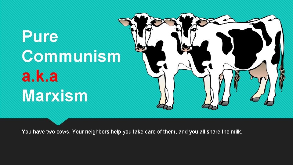 Pure Communism a. k. a Marxism You have two cows. Your neighbors help you