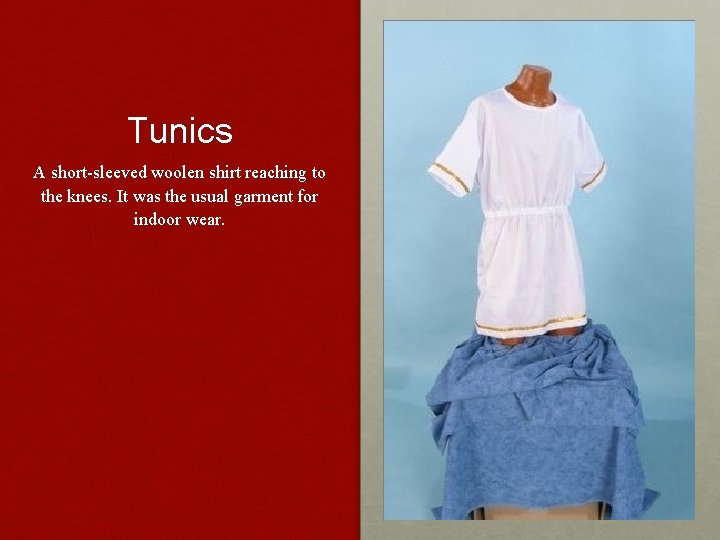 Tunics A short-sleeved woolen shirt reaching to the knees. It was the usual garment