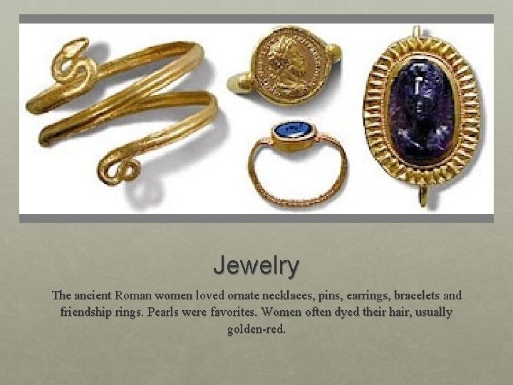 Jewelry The ancient Roman women loved ornate necklaces, pins, earrings, bracelets and friendship rings.