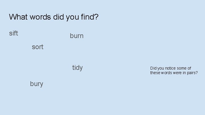 What words did you find? sift burn sort tidy bury Did you notice some