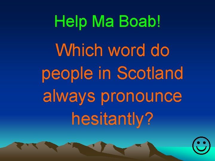 Help Ma Boab! Which word do people in Scotland always pronounce hesitantly? J 