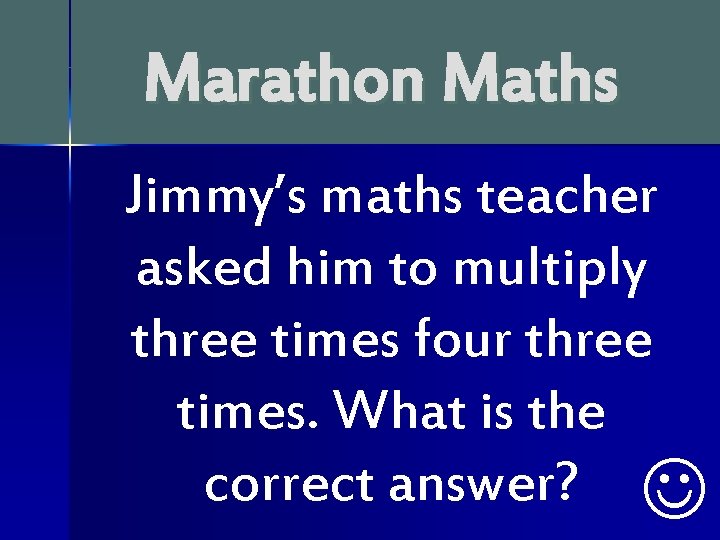 Marathon Maths Jimmy’s maths teacher asked him to multiply three times four three times.