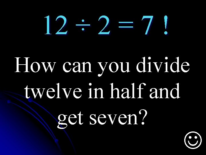 12 ÷ 2 = 7 ! How can you divide twelve in half and