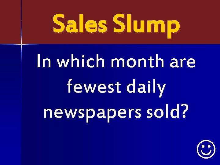 Sales Slump In which month are fewest daily newspapers sold? J 