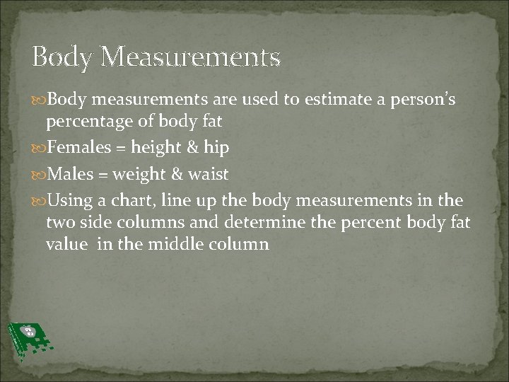 Body Measurements Body measurements are used to estimate a person’s percentage of body fat