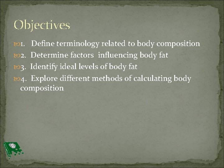 Objectives 1. Define terminology related to body composition 2. Determine factors influencing body fat