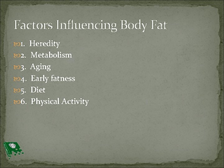 Factors Influencing Body Fat 1. Heredity 2. Metabolism 3. Aging 4. Early fatness 5.