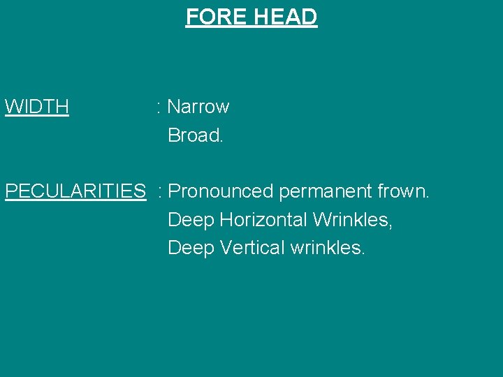 FORE HEAD WIDTH : Narrow Broad. PECULARITIES : Pronounced permanent frown. Deep Horizontal Wrinkles,