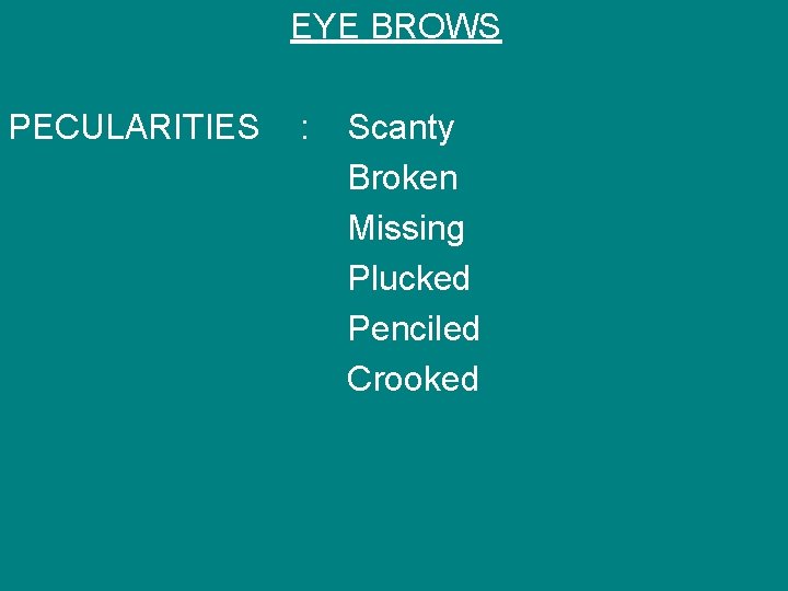 EYE BROWS PECULARITIES : Scanty Broken Missing Plucked Penciled Crooked 