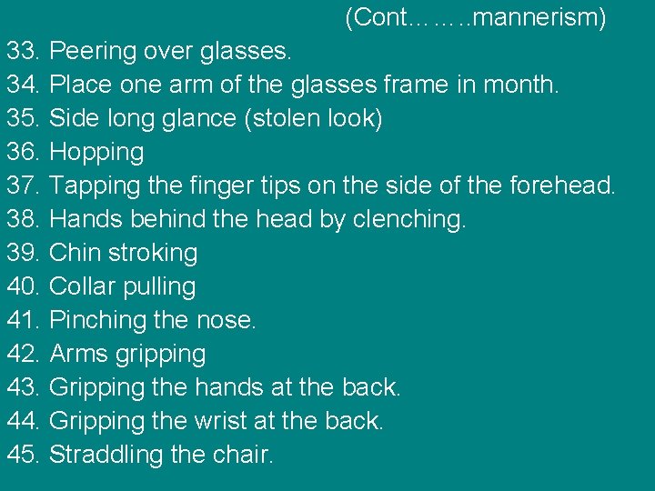 (Cont……. . mannerism) 33. Peering over glasses. 34. Place one arm of the glasses