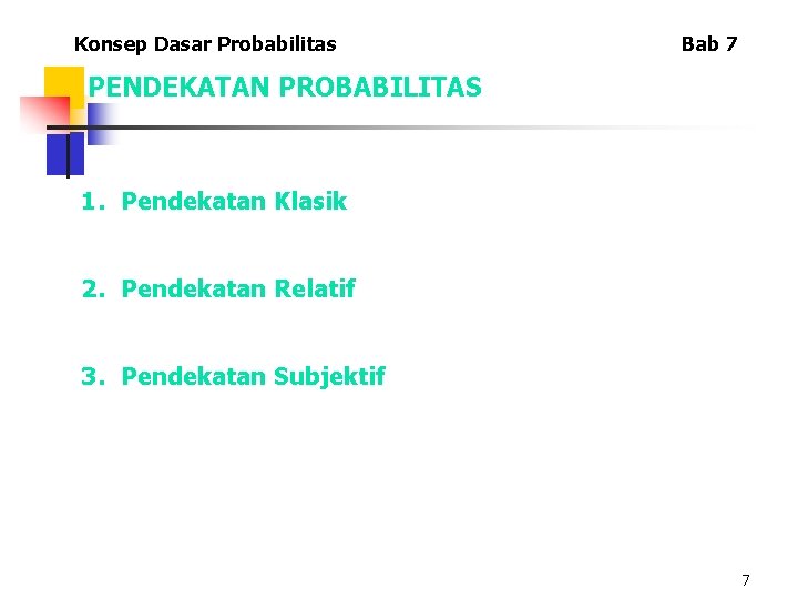 Konsep Dasar Probabilitas Bab 7 PENDEKATAN PROBABILITAS 1. Pendekatan Klasik 2. Pendekatan Relatif 3.