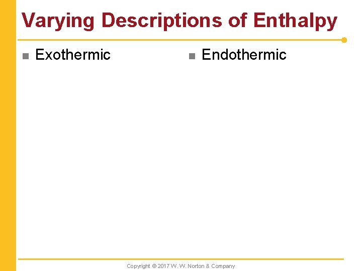 Varying Descriptions of Enthalpy n Exothermic n Endothermic Copyright © 2017 W. W. Norton