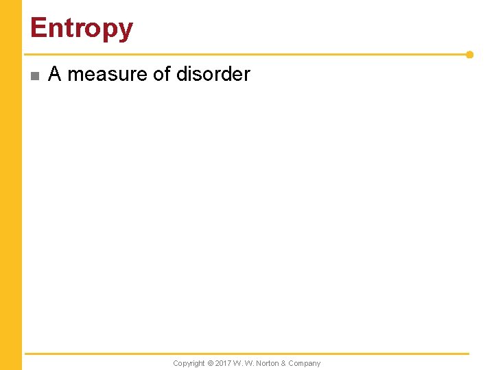 Entropy n A measure of disorder Copyright © 2017 W. W. Norton & Company