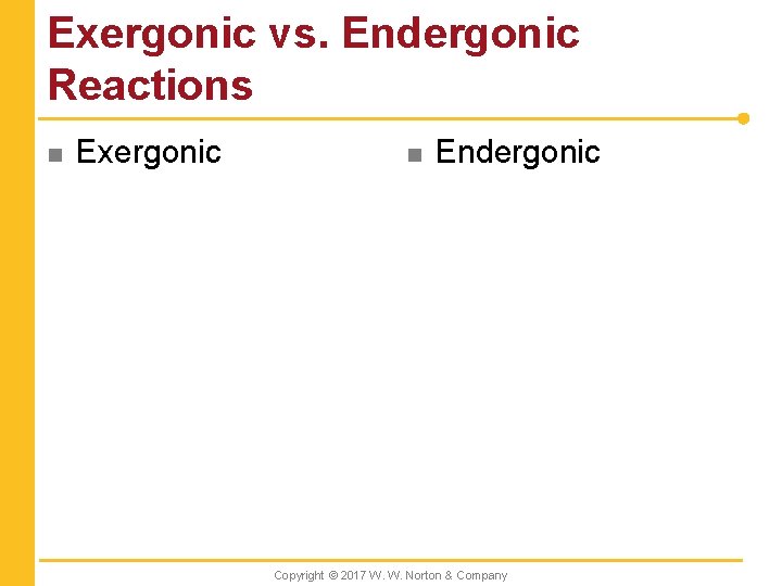 Exergonic vs. Endergonic Reactions n Exergonic n Endergonic Copyright © 2017 W. W. Norton